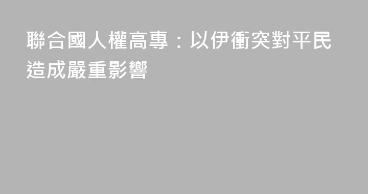 聯合國人權高專：以伊衝突對平民造成嚴重影響