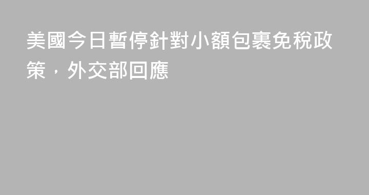 美國今日暫停針對小額包裹免稅政策，外交部回應