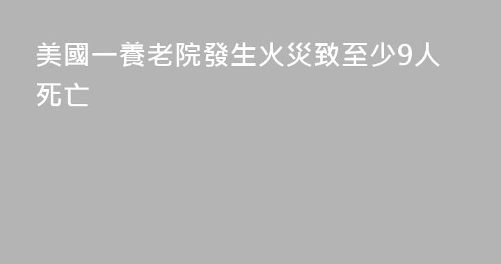美國一養老院發生火災致至少9人死亡