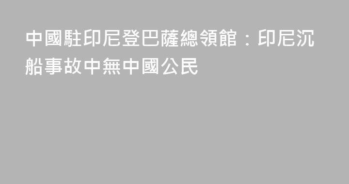 中國駐印尼登巴薩總領館：印尼沉船事故中無中國公民
