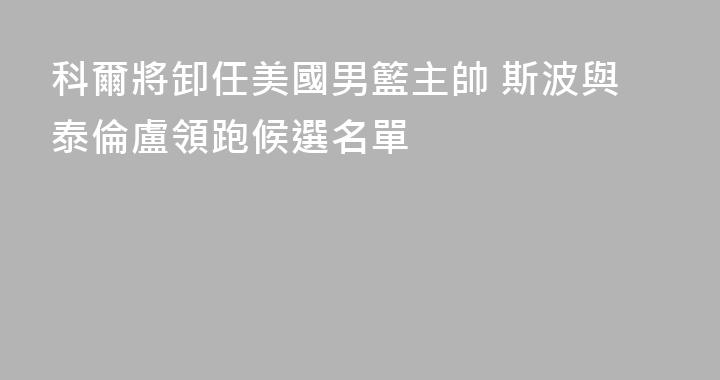 科爾將卸任美國男籃主帥 斯波與泰倫盧領跑候選名單