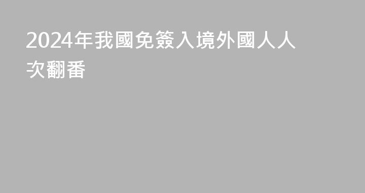 2024年我國免簽入境外國人人次翻番