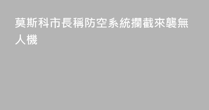莫斯科市長稱防空系統攔截來襲無人機