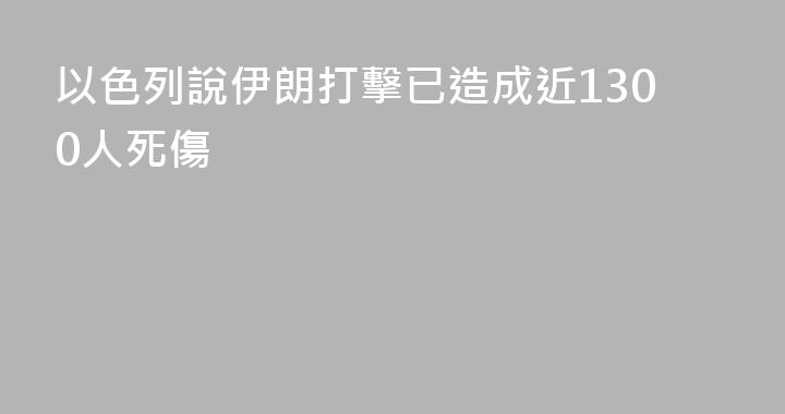 以色列說伊朗打擊已造成近1300人死傷