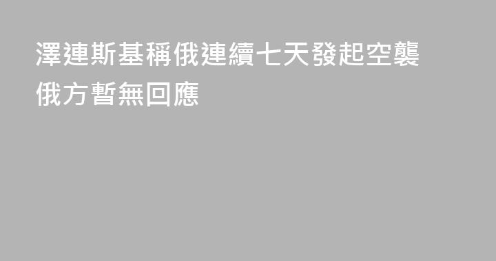 澤連斯基稱俄連續七天發起空襲 俄方暫無回應
