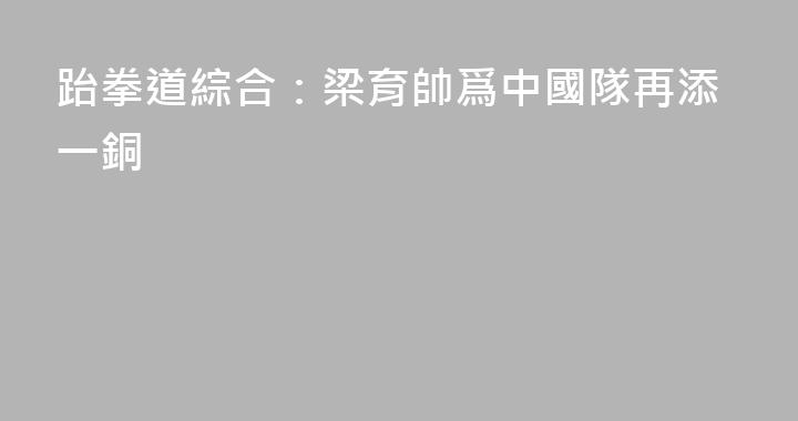 跆拳道綜合：梁育帥爲中國隊再添一銅