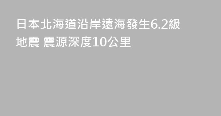 日本北海道沿岸遠海發生6.2級地震 震源深度10公里