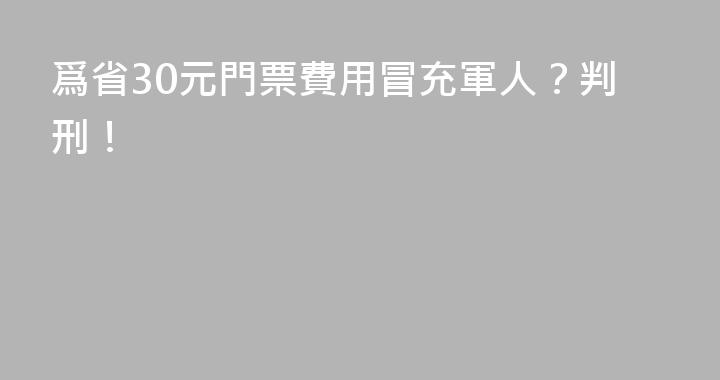 爲省30元門票費用冒充軍人？判刑！