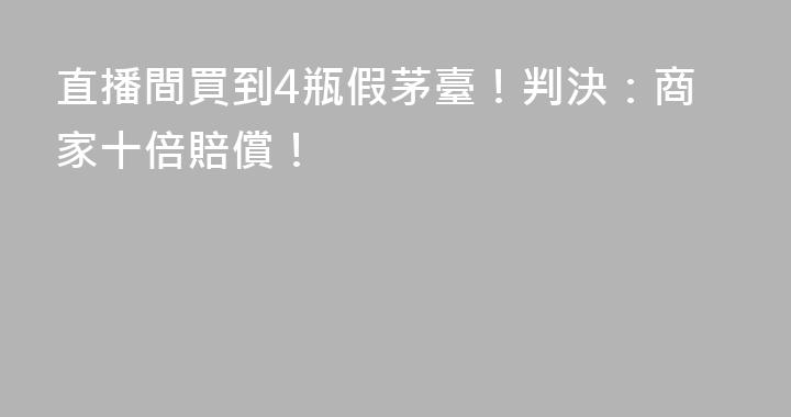 直播間買到4瓶假茅臺！判決：商家十倍賠償！