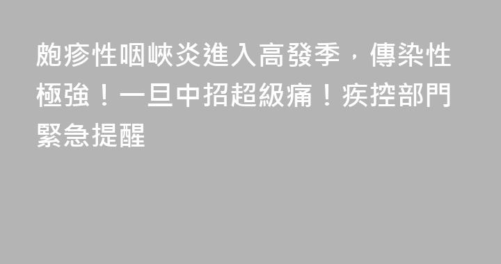 皰疹性咽峽炎進入高發季，傳染性極強！一旦中招超級痛！疾控部門緊急提醒
