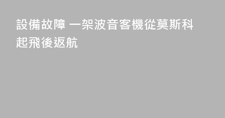 設備故障 一架波音客機從莫斯科起飛後返航