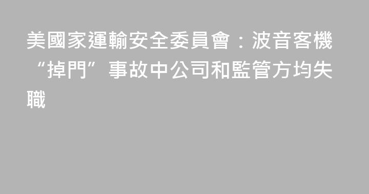 美國家運輸安全委員會：波音客機“掉門”事故中公司和監管方均失職