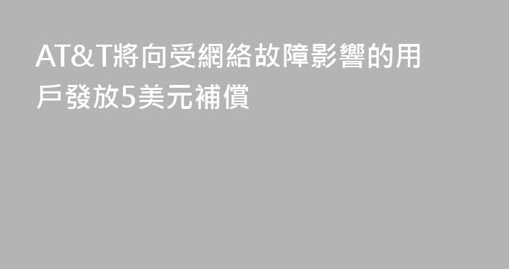 AT&T將向受網絡故障影響的用戶發放5美元補償