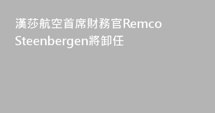 漢莎航空首席財務官Remco Steenbergen將卸任