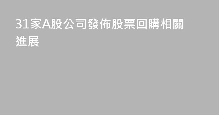 31家A股公司發佈股票回購相關進展