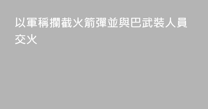 以軍稱攔截火箭彈並與巴武裝人員交火