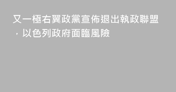 又一極右翼政黨宣佈退出執政聯盟，以色列政府面臨風險