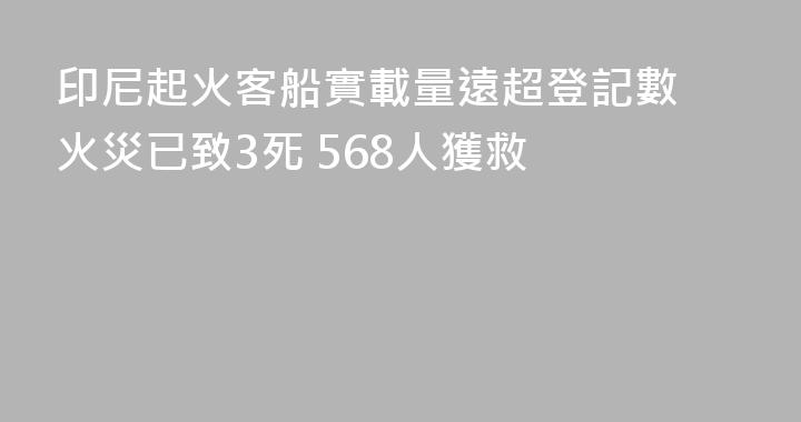 印尼起火客船實載量遠超登記數 火災已致3死 568人獲救
