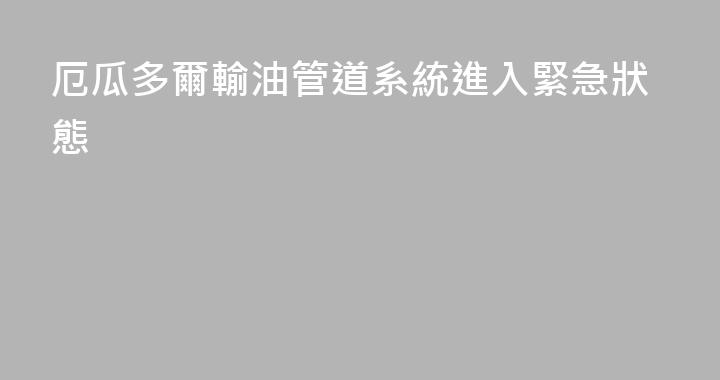 厄瓜多爾輸油管道系統進入緊急狀態