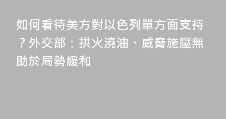 如何看待美方對以色列單方面支持？外交部：拱火澆油、威脅施壓無助於局勢緩和