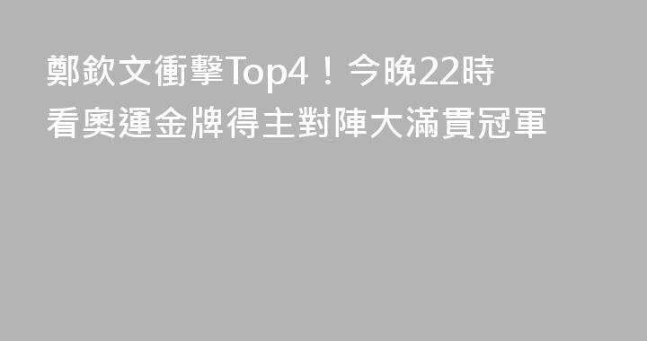 鄭欽文衝擊Top4！今晚22時看奧運金牌得主對陣大滿貫冠軍