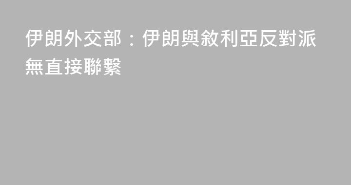 伊朗外交部：伊朗與敘利亞反對派無直接聯繫