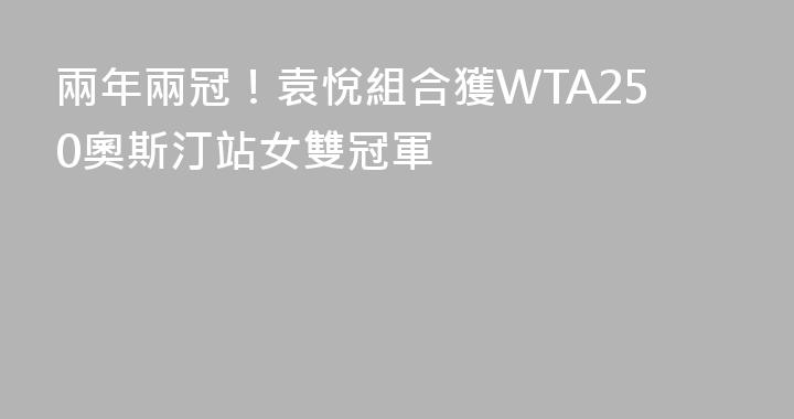 兩年兩冠！袁悅組合獲WTA250奧斯汀站女雙冠軍