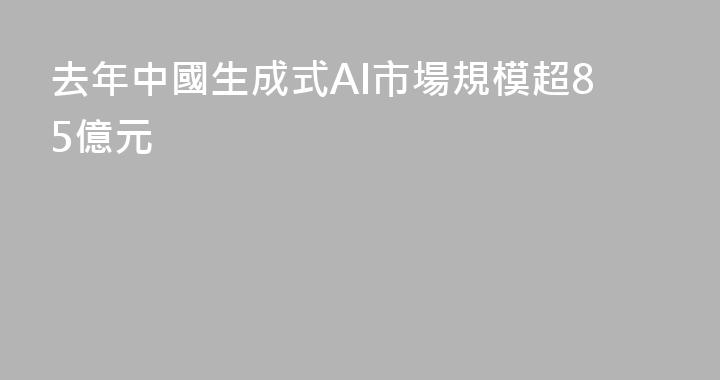 去年中國生成式AI市場規模超85億元