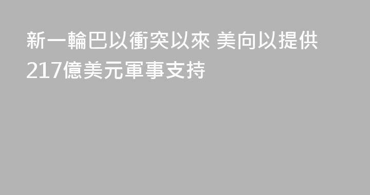 新一輪巴以衝突以來 美向以提供217億美元軍事支持