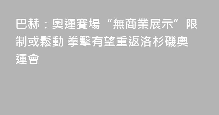 巴赫：奧運賽場“無商業展示”限制或鬆動 拳擊有望重返洛杉磯奧運會