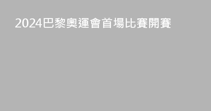2024巴黎奧運會首場比賽開賽