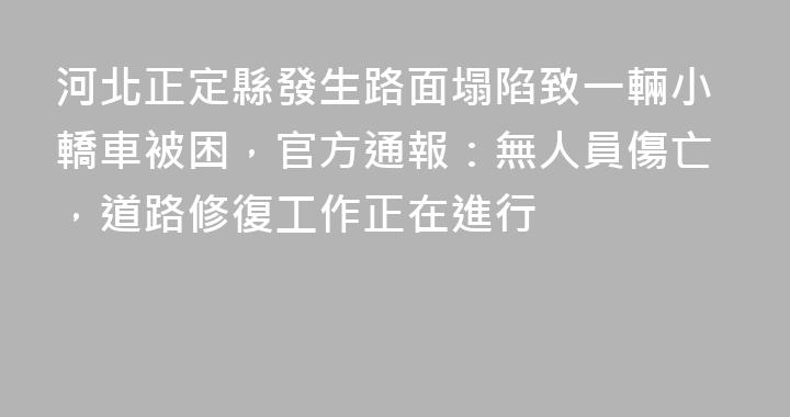河北正定縣發生路面塌陷致一輛小轎車被困，官方通報：無人員傷亡，道路修復工作正在進行