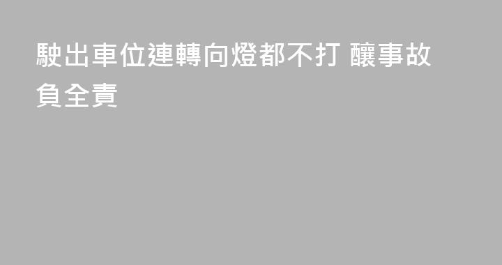 駛出車位連轉向燈都不打 釀事故負全責