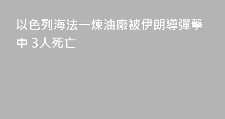 以色列海法一煉油廠被伊朗導彈擊中 3人死亡