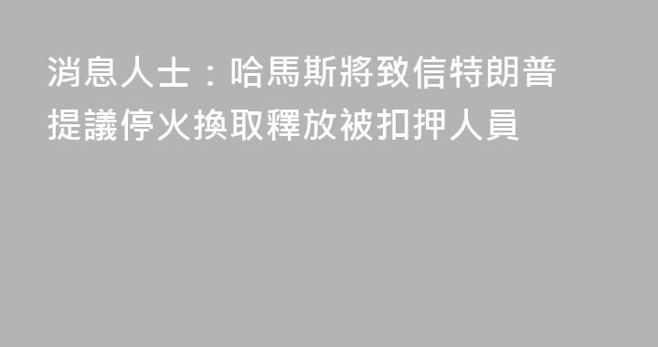 消息人士：哈馬斯將致信特朗普 提議停火換取釋放被扣押人員