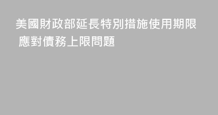 美國財政部延長特別措施使用期限 應對債務上限問題