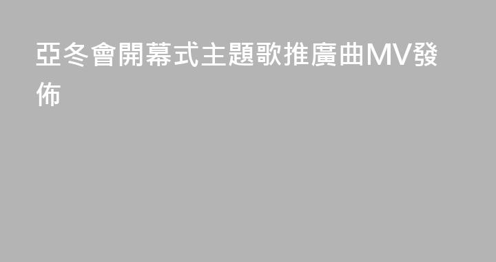 亞冬會開幕式主題歌推廣曲MV發佈