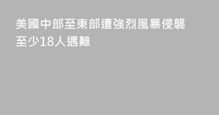 美國中部至東部遭強烈風暴侵襲 至少18人遇難