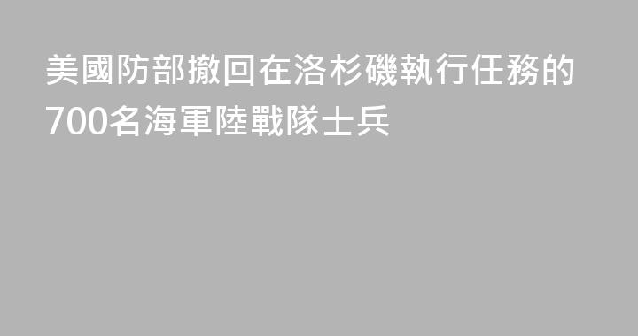 美國防部撤回在洛杉磯執行任務的700名海軍陸戰隊士兵