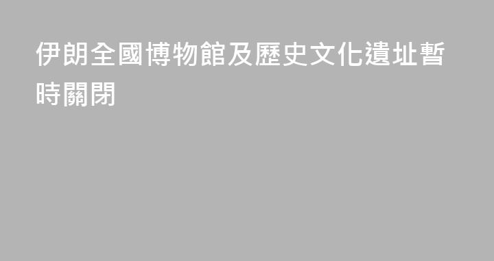 伊朗全國博物館及歷史文化遺址暫時關閉