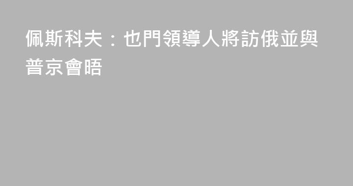 佩斯科夫：也門領導人將訪俄並與普京會晤