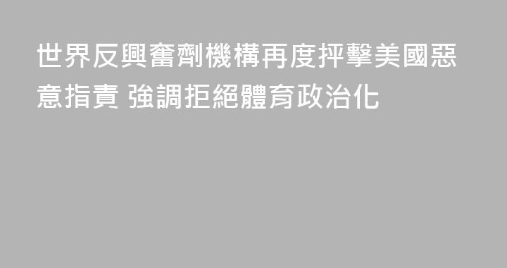 世界反興奮劑機構再度抨擊美國惡意指責 強調拒絕體育政治化