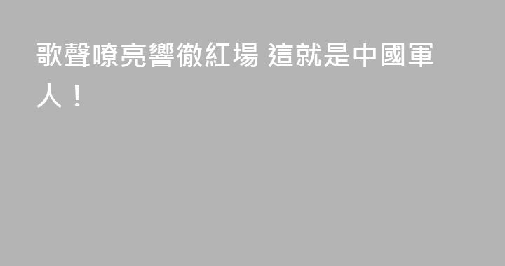 歌聲嘹亮響徹紅場 這就是中國軍人！