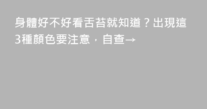 身體好不好看舌苔就知道？出現這3種顏色要注意，自查→
