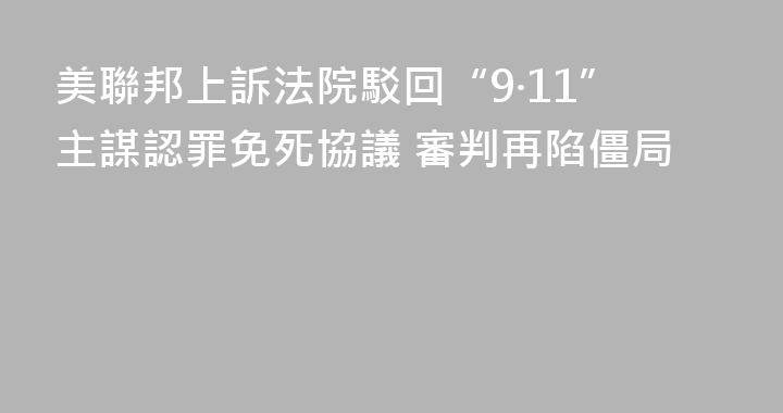 美聯邦上訴法院駁回“9·11”主謀認罪免死協議 審判再陷僵局