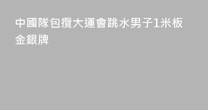 中國隊包攬大運會跳水男子1米板金銀牌