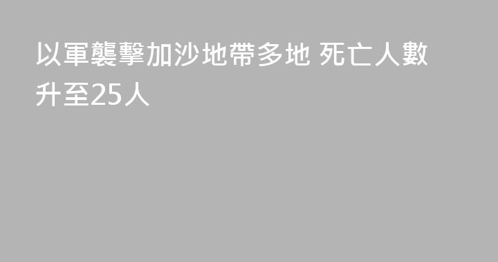 以軍襲擊加沙地帶多地 死亡人數升至25人