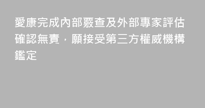 愛康完成內部覈查及外部專家評估確認無責，願接受第三方權威機構鑑定
