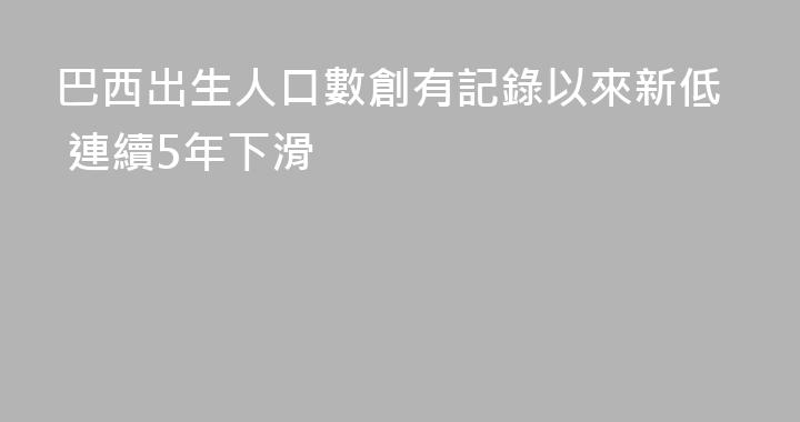 巴西出生人口數創有記錄以來新低 連續5年下滑