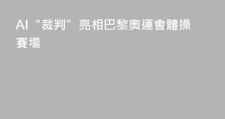 AI“裁判”亮相巴黎奧運會體操賽場